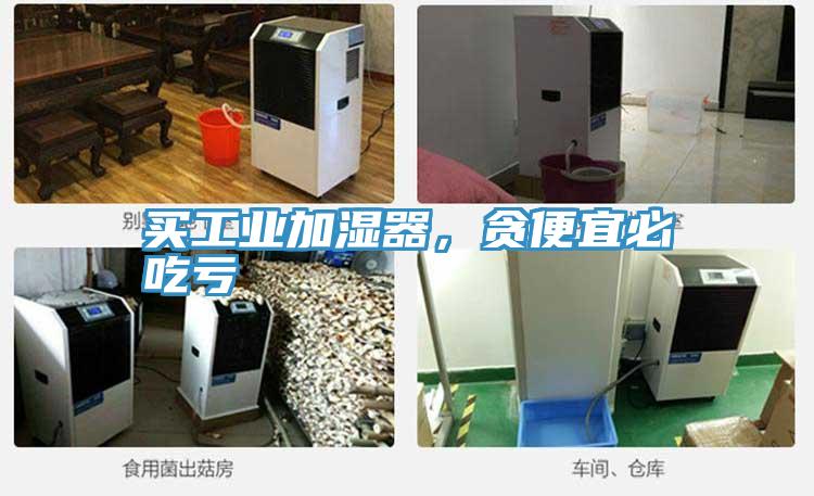 買工業(yè)加濕器，貪便宜必吃虧