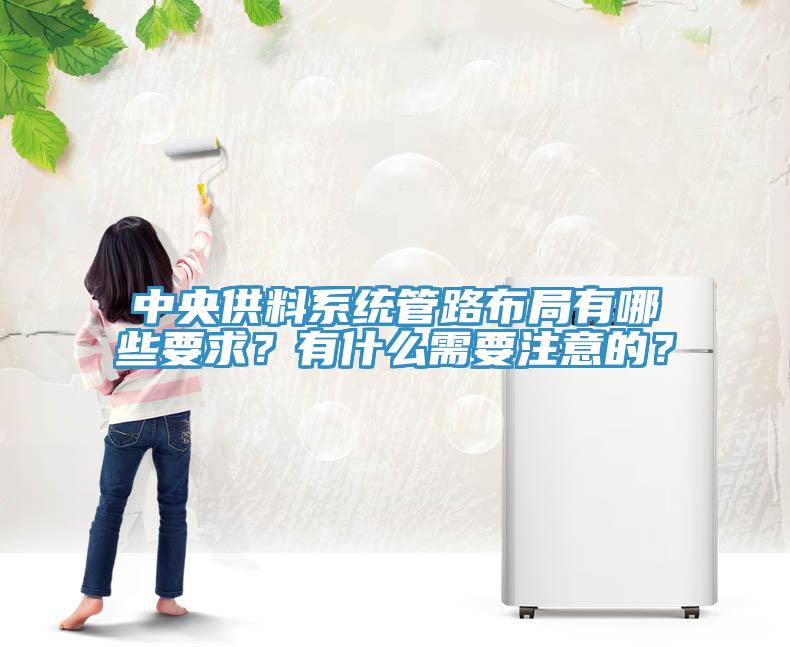 中央供料系統(tǒng)管路布局有哪些要求？有什么需要注意的？