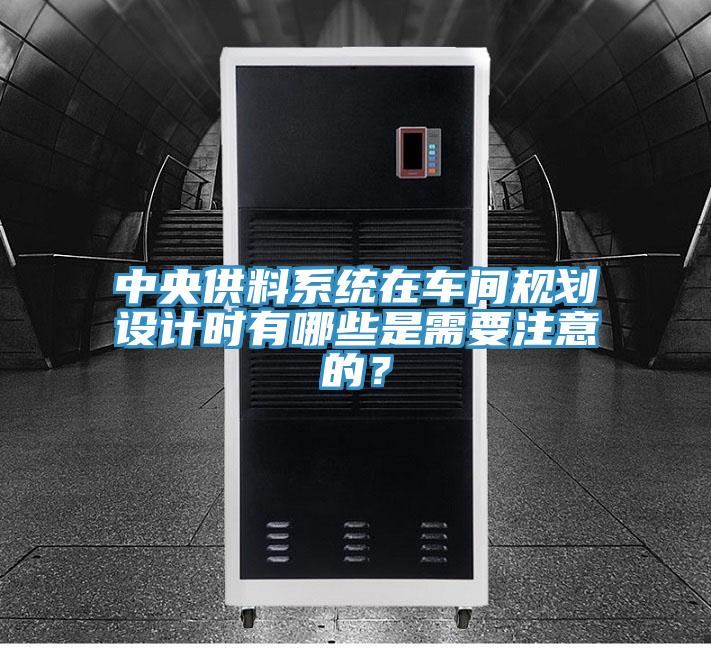 中央供料系統(tǒng)在車間規(guī)劃設計時有哪些是需要注意的？