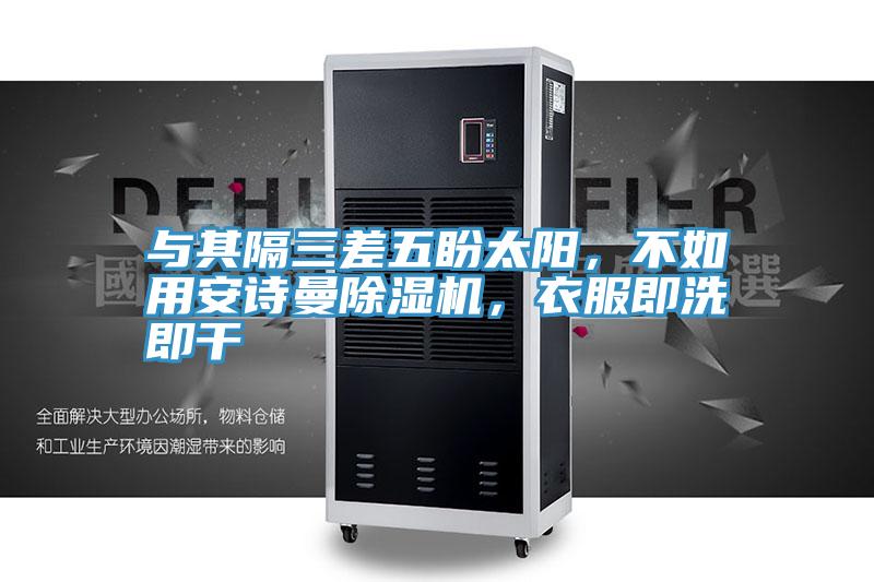 與其隔三差五盼太陽，不如用安詩曼除濕機(jī)，衣服即洗即干