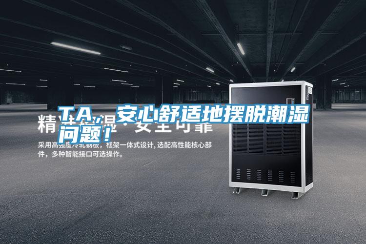 TA，安心舒適地?cái)[脫潮濕問(wèn)題！