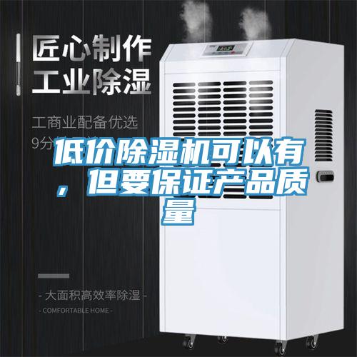 低價(jià)除濕機(jī)可以有，但要保證產(chǎn)品質(zhì)量