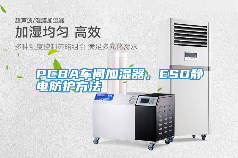 PCBA車(chē)間加濕器，ESD靜電防護(hù)方法