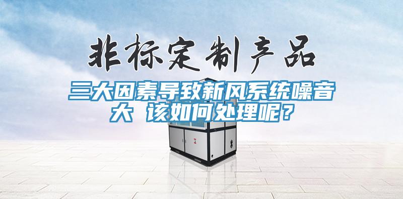 三大因素導(dǎo)致新風(fēng)系統(tǒng)噪音大 該如何處理呢？
