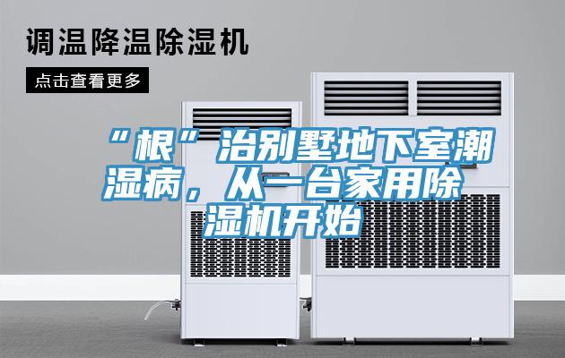 “根”治別墅地下室潮濕病,從一臺(tái)家用除濕機(jī)開(kāi)始