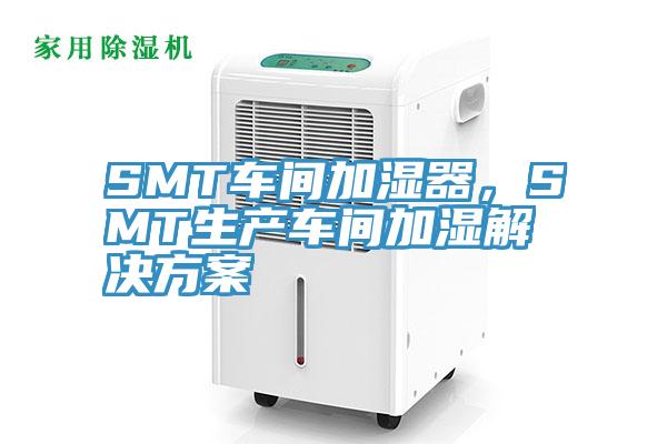 SMT車間加濕器，SMT生產車間加濕解決方案
