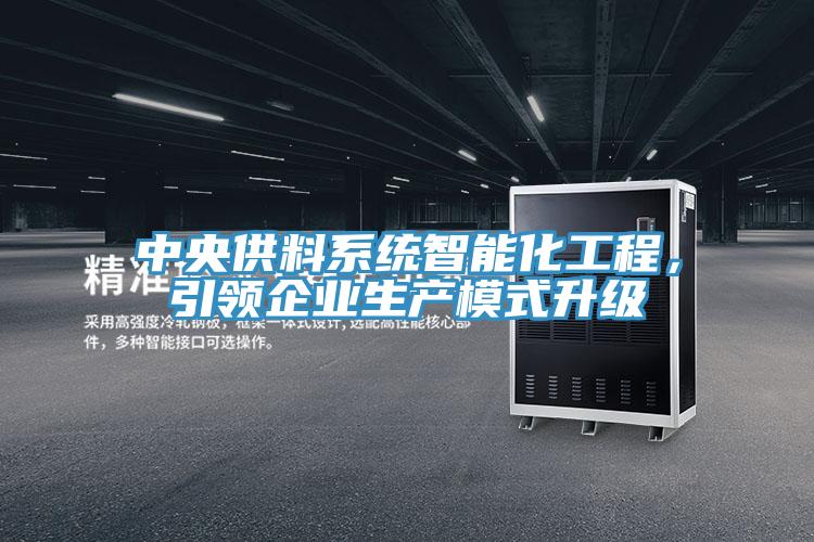 中央供料系統(tǒng)智能化工程，引領(lǐng)企業(yè)生產(chǎn)模式升級