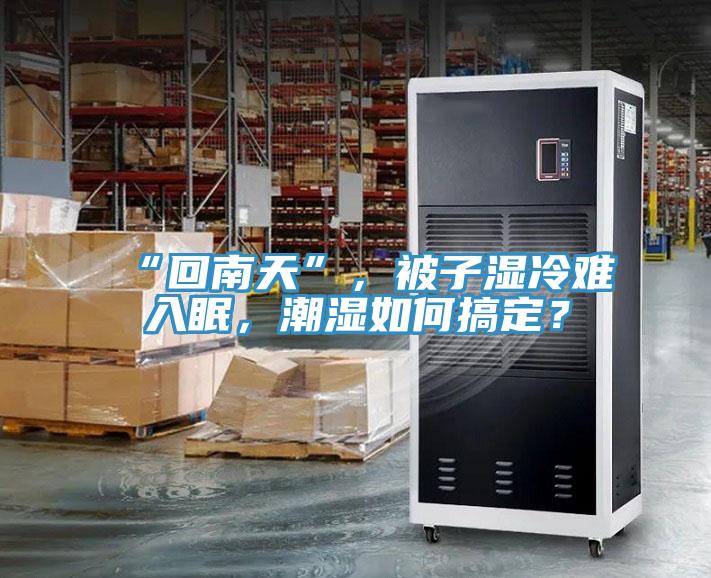 “回南天”，被子濕冷難入眠，潮濕如何搞定？