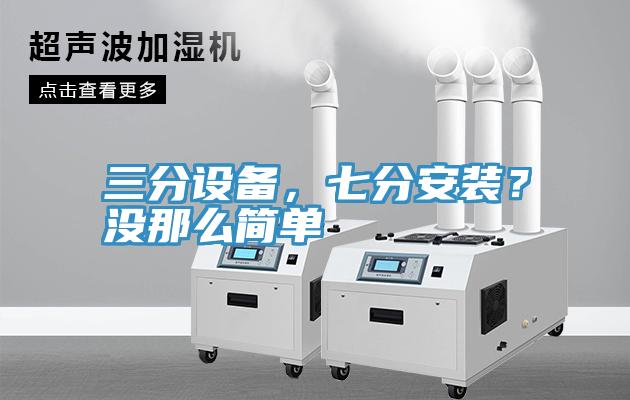 三分設(shè)備，七分安裝？沒那么簡單