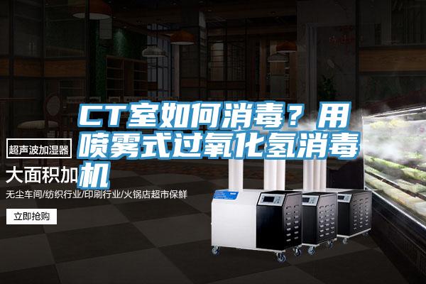 CT室如何消毒？用噴霧式過氧化氫消毒機