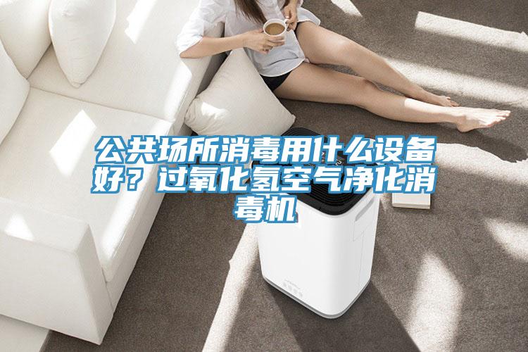 公共場(chǎng)所消毒用什么設(shè)備好？過氧化氫空氣凈化消毒機(jī)