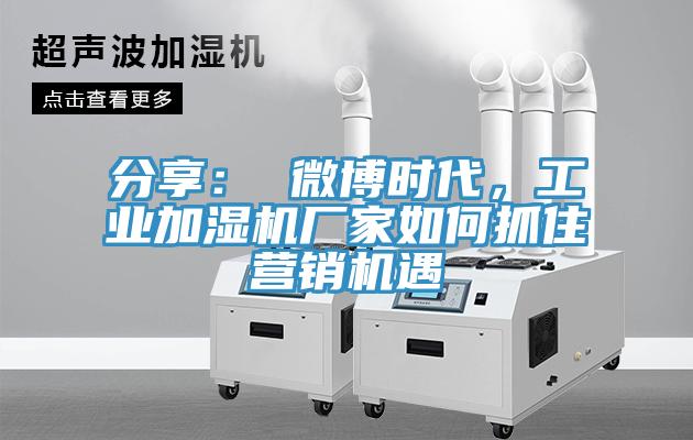 分享： 微博時代，工業(yè)加濕機(jī)廠家如何抓住營銷機(jī)遇