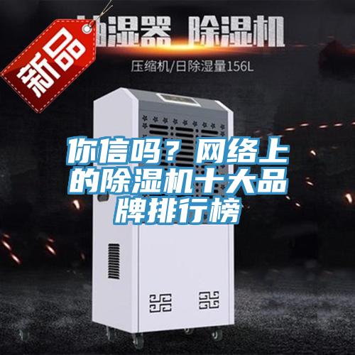 你信嗎？網(wǎng)絡(luò)上的除濕機(jī)十大品牌排行榜