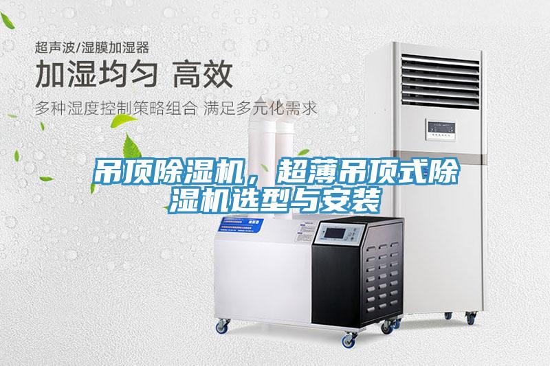 吊頂除濕機(jī)，超薄吊頂式除濕機(jī)選型與安裝