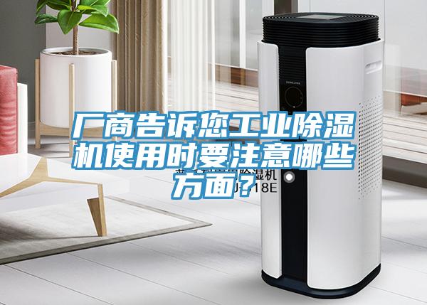 廠商告訴您工業(yè)除濕機使用時要注意哪些方面？