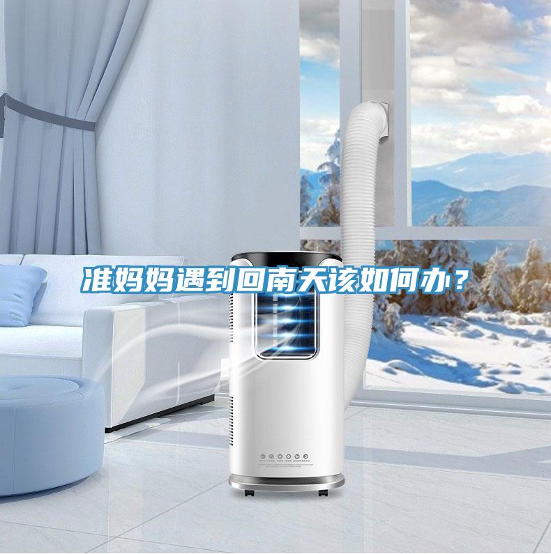 準(zhǔn)媽媽遇到回南天該如何辦？