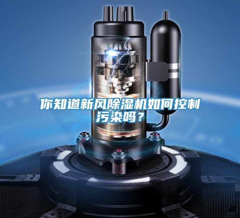 你知道新風(fēng)除濕機(jī)如何控制污染嗎？