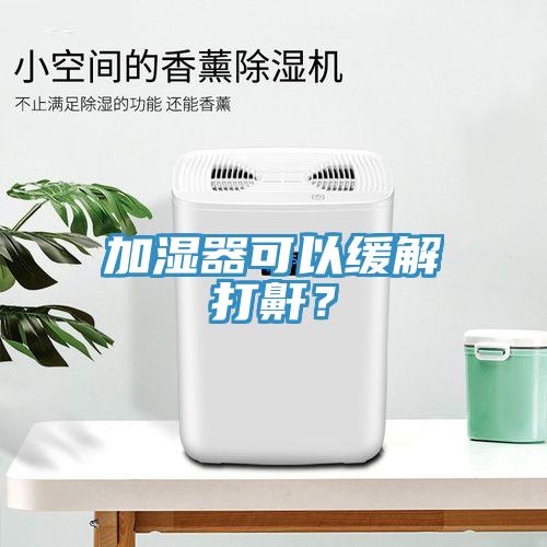 加濕器可以緩解打鼾？