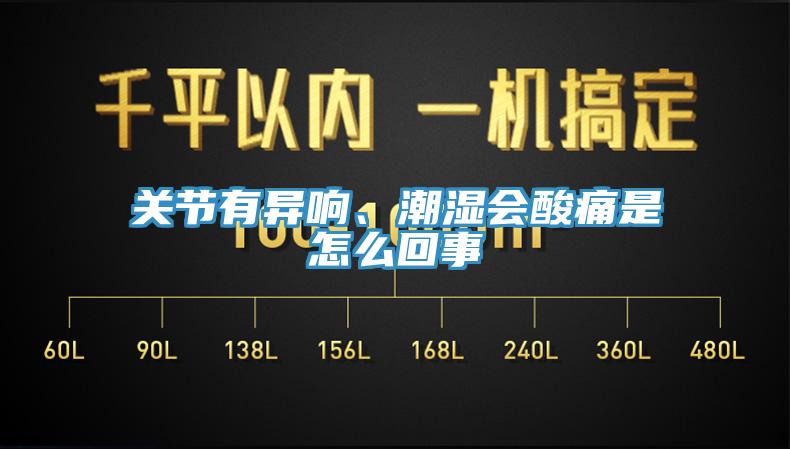 關(guān)節(jié)有異響、潮濕會酸痛是怎么回事