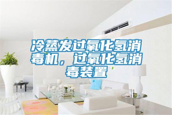 冷蒸發(fā)過(guò)氧化氫消毒機(jī)，過(guò)氧化氫消毒裝置