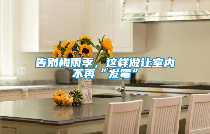 告別梅雨季，這樣做讓室內(nèi)不再“發(fā)霉”
