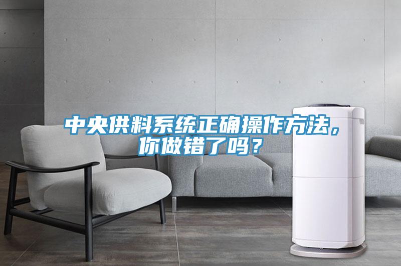 中央供料系統(tǒng)正確操作方法，你做錯(cuò)了嗎？