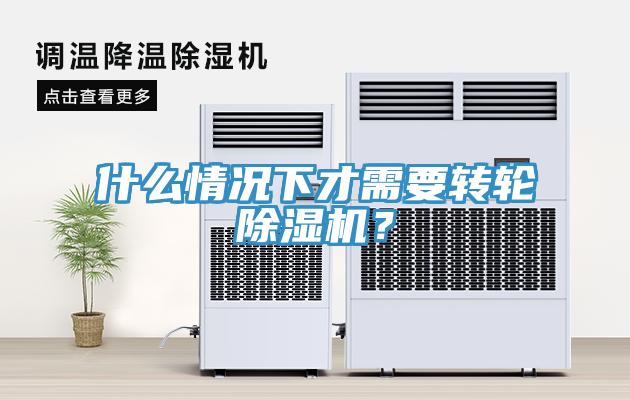 什么情況下才需要轉(zhuǎn)輪除濕機(jī)？