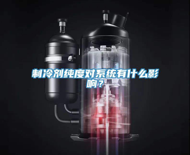 制冷劑純度對(duì)系統(tǒng)有什么影響？