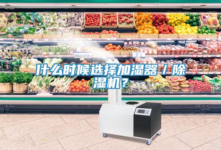 什么時(shí)候選擇加濕器／除濕機(jī)？