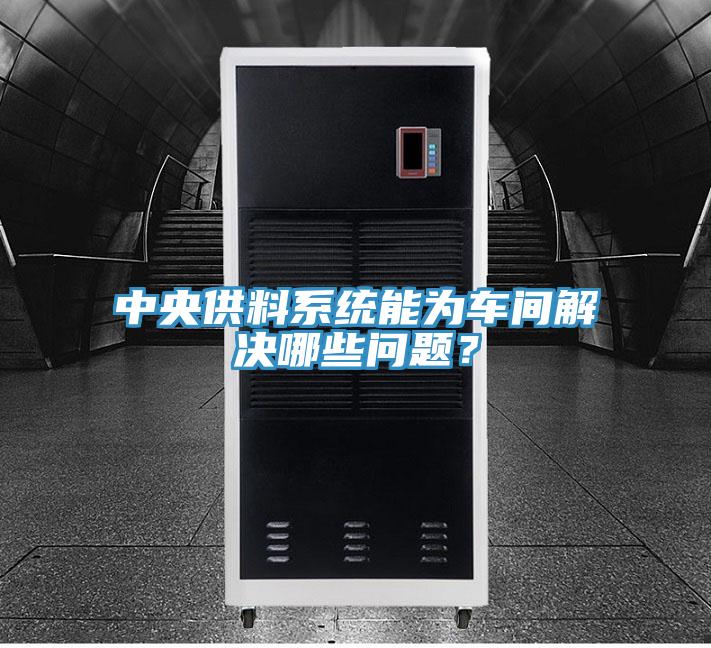 中央供料系統(tǒng)能為車間解決哪些問(wèn)題？