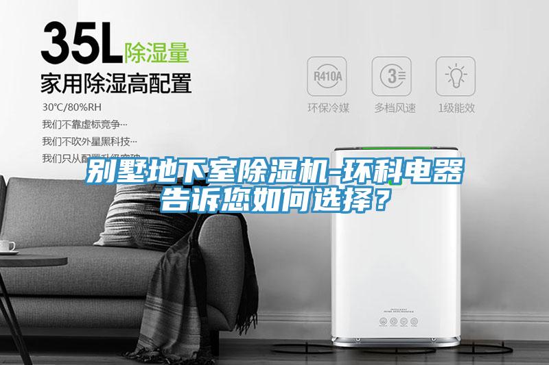 別墅地下室除濕機(jī)-環(huán)科電器告訴您如何選擇？