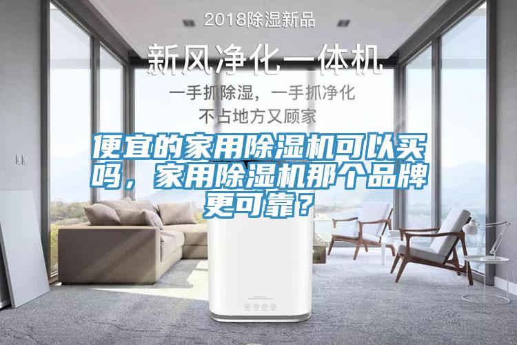 便宜的家用除濕機(jī)可以買嗎，家用除濕機(jī)那個(gè)品牌更可靠？
