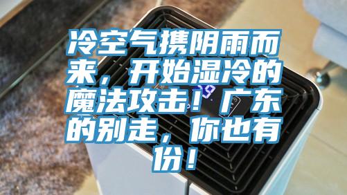 冷空氣攜陰雨而來(lái)，開始濕冷的魔法攻擊！廣東的別走，你也有份！
