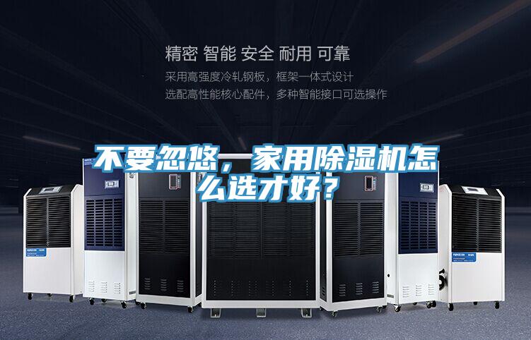 不要忽悠，家用除濕機(jī)怎么選才好？