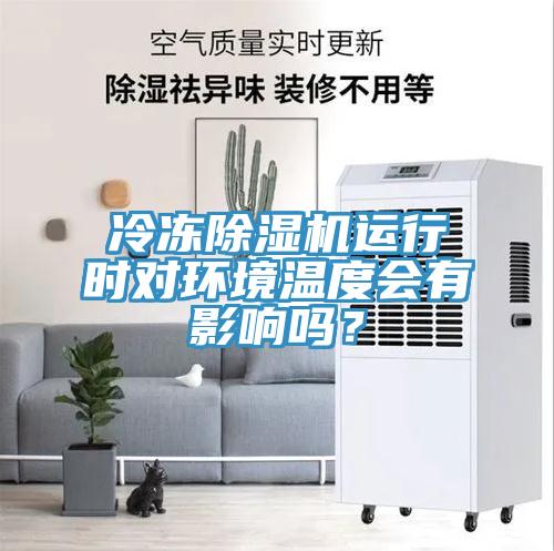 冷凍除濕機(jī)運(yùn)行時對環(huán)境溫度會有影響嗎？