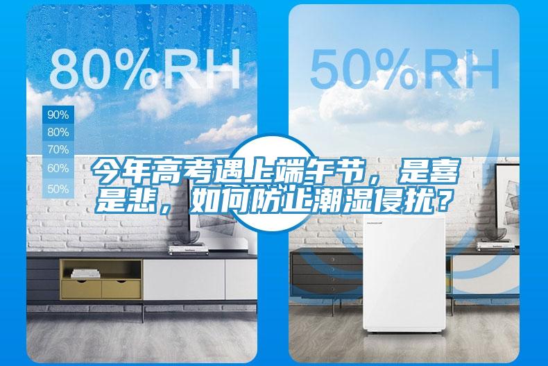 今年高考遇上端午節(jié)，是喜是悲，如何防止潮濕侵擾？