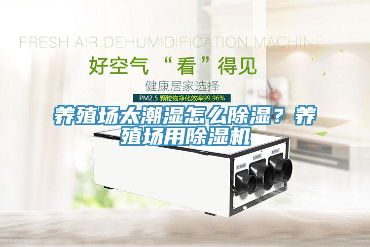 養(yǎng)殖場太潮濕怎么除濕？養(yǎng)殖場用除濕機(jī)