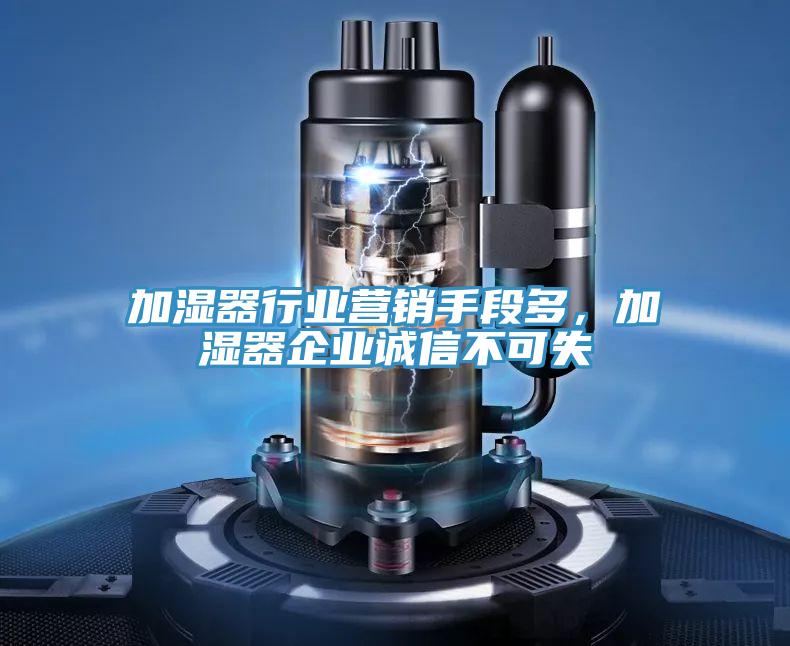 加濕器行業(yè)營銷手段多，加濕器企業(yè)誠信不可失