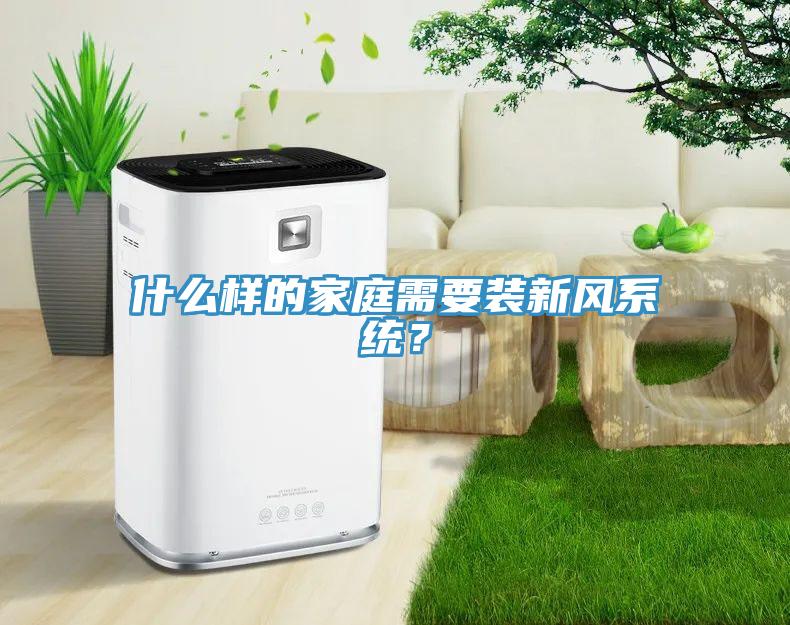 什么樣的家庭需要裝新風(fēng)系統(tǒng)？