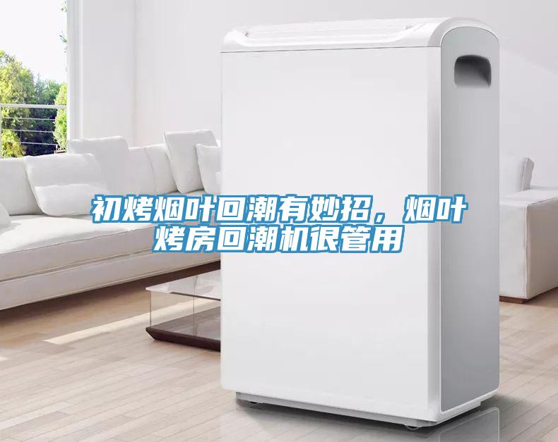 初烤煙葉回潮有妙招，煙葉烤房回潮機(jī)很管用
