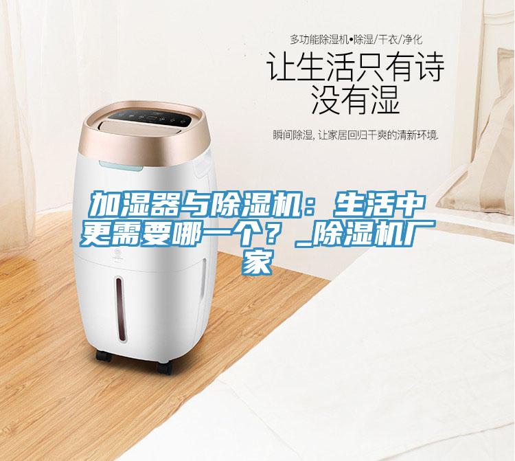 加濕器與除濕機：生活中更需要哪一個？_除濕機廠家