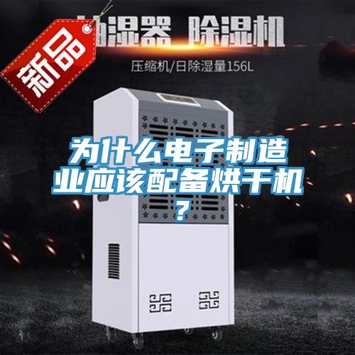 為什么電子制造業(yè)應(yīng)該配備烘干機(jī)？