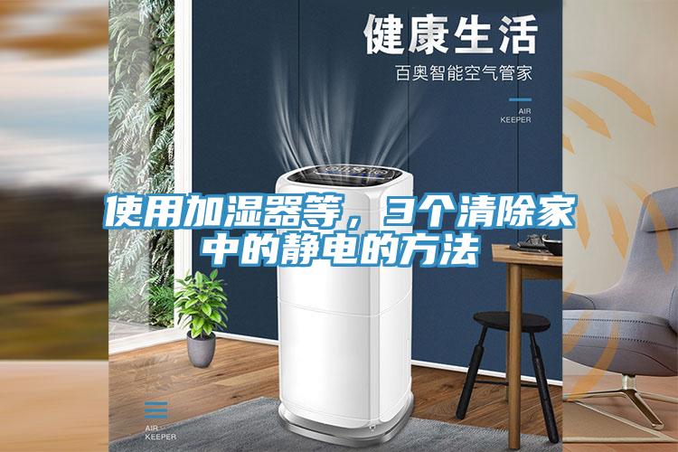 使用加濕器等，3個(gè)清除家中的靜電的方法