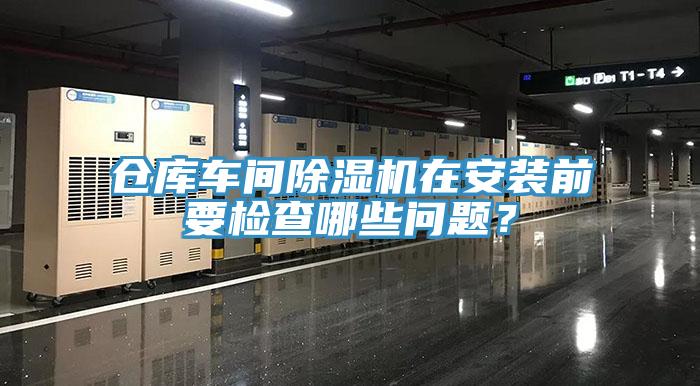 倉庫車間除濕機(jī)在安裝前要檢查哪些問題？