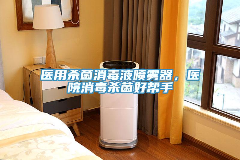 醫(yī)用殺菌消毒液噴霧器，醫(yī)院消毒殺菌好幫手