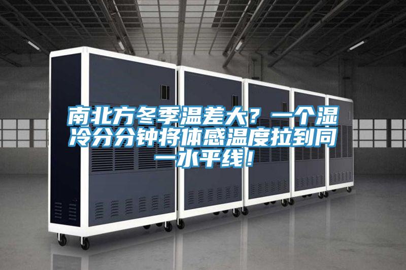南北方冬季溫差大？一個(gè)濕冷分分鐘將體感溫度拉到同一水平線！