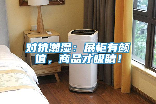 對(duì)抗潮濕：展柜有顏值，商品才吸睛！