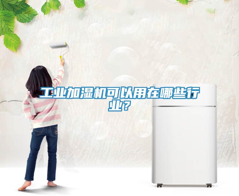 工業(yè)加濕機(jī)可以用在哪些行業(yè)？