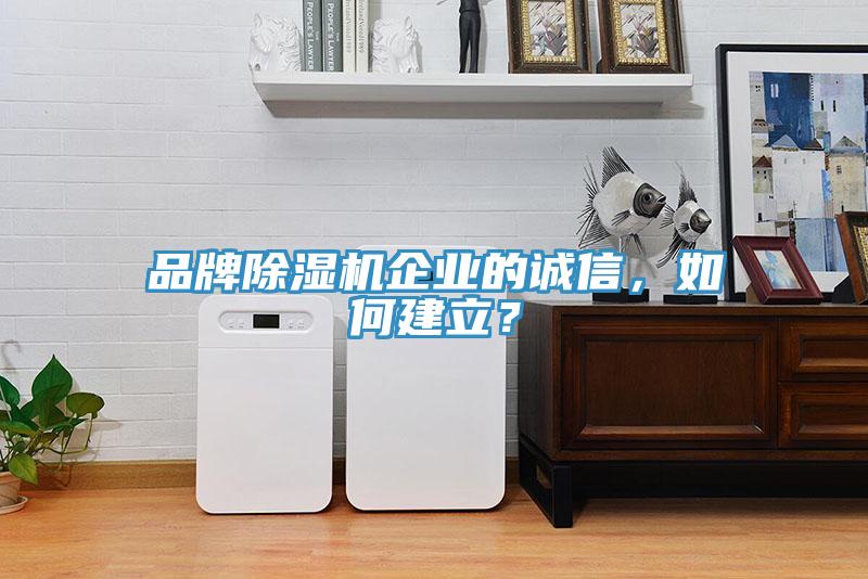 品牌除濕機企業(yè)的誠信，如何建立？