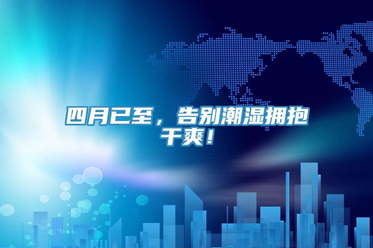 四月已至，告別潮濕擁抱干爽！